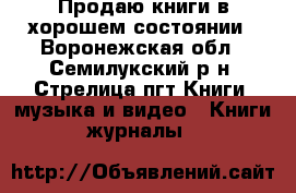 Продаю книги в хорошем состоянии - Воронежская обл., Семилукский р-н, Стрелица пгт Книги, музыка и видео » Книги, журналы   